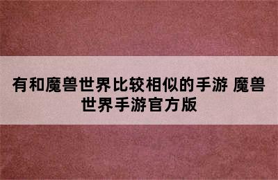 有和魔兽世界比较相似的手游 魔兽世界手游官方版